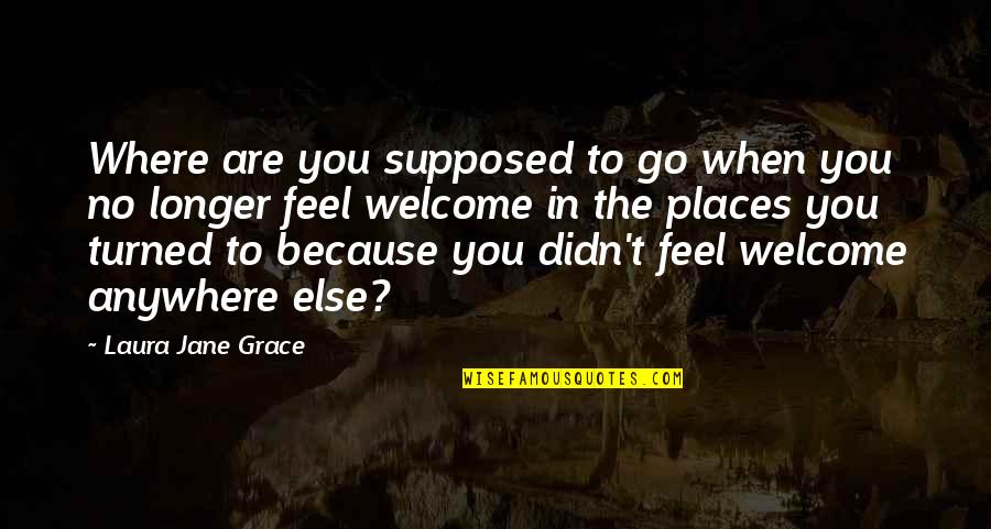 Kov Rova Kobyla Quotes By Laura Jane Grace: Where are you supposed to go when you Kov Rova Kobyla Quotes By Laura Jane Grace: Where are you supposed to go when you