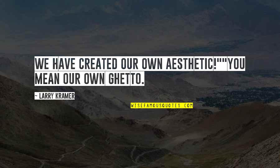 Kovacevic Chardonnay Quotes By Larry Kramer: We have created our own aesthetic!""You mean our Kovacevic Chardonnay Quotes By Larry Kramer: We have created our own aesthetic!""You mean our
