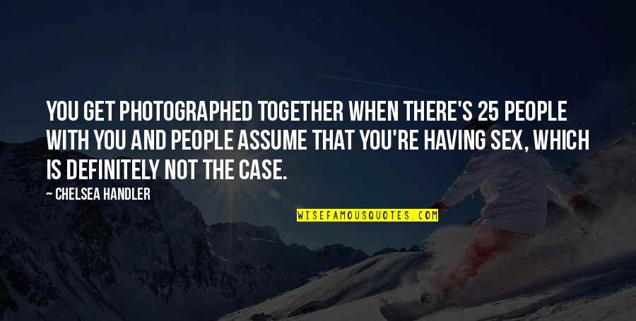 Kovacik Jan Quotes By Chelsea Handler: You get photographed together when there's 25 people Kovacik Jan Quotes By Chelsea Handler: You get photographed together when there's 25 people