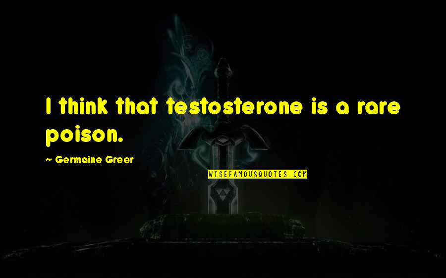 Kovacikova Quotes By Germaine Greer: I think that testosterone is a rare poison. Kovacikova Quotes By Germaine Greer: I think that testosterone is a rare poison.