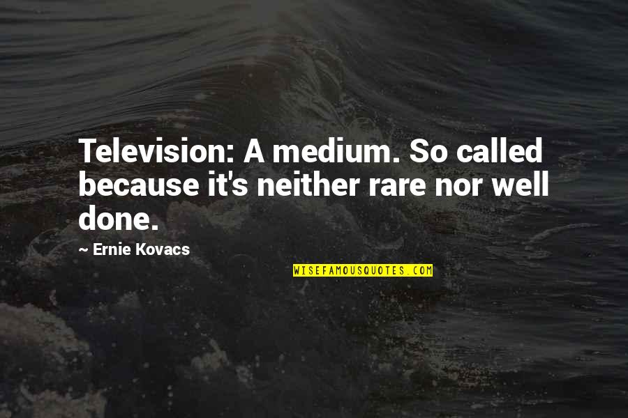 Kovacs Quotes By Ernie Kovacs: Television: A medium. So called because it's neither