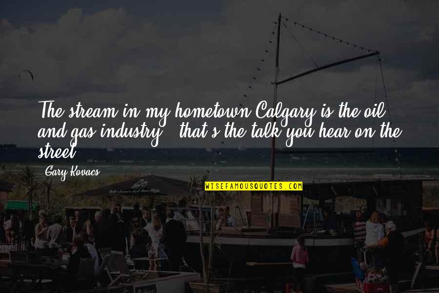 Kovacs Quotes By Gary Kovacs: The stream in my hometown Calgary is the Kovacs Quotes By Gary Kovacs: The stream in my hometown Calgary is the