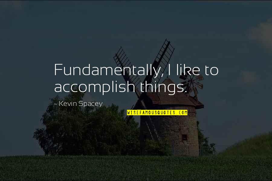 Kovaleski Soil Quotes By Kevin Spacey: Fundamentally, I like to accomplish things.