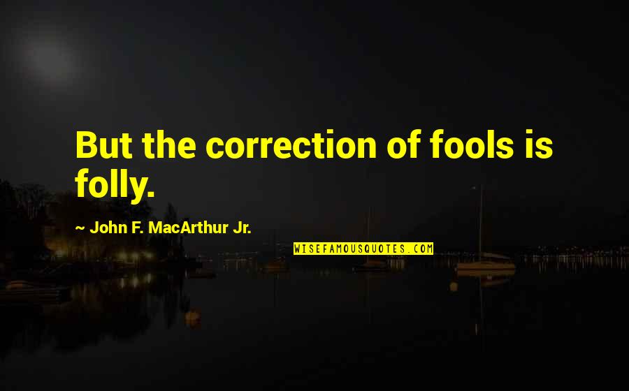 Kovalski Meg Quotes By John F. MacArthur Jr.: But the correction of fools is folly.