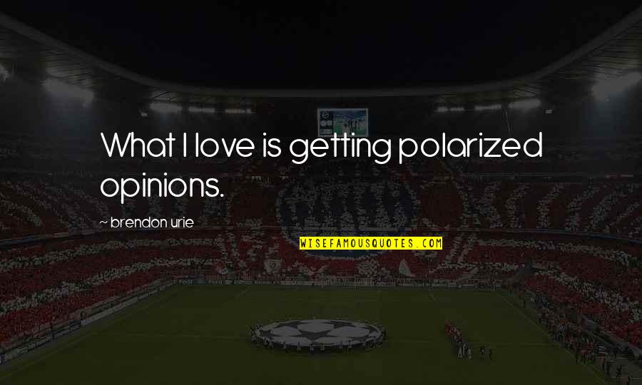 Kovama Kuttyma Quotes By Brendon Urie: What I love is getting polarized opinions. Kovama Kuttyma Quotes By Brendon Urie: What I love is getting polarized opinions.
