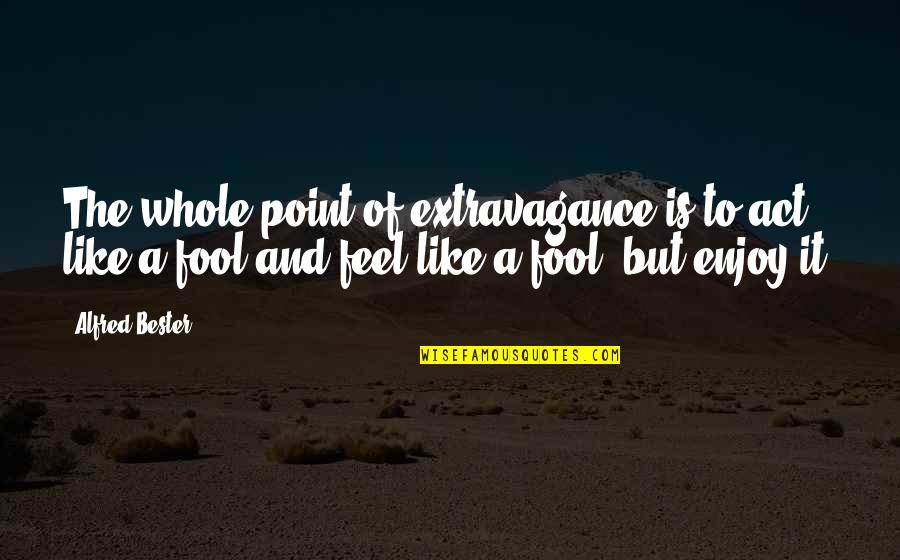 Kovanda Quotes By Alfred Bester: The whole point of extravagance is to act Kovanda Quotes By Alfred Bester: The whole point of extravagance is to act
