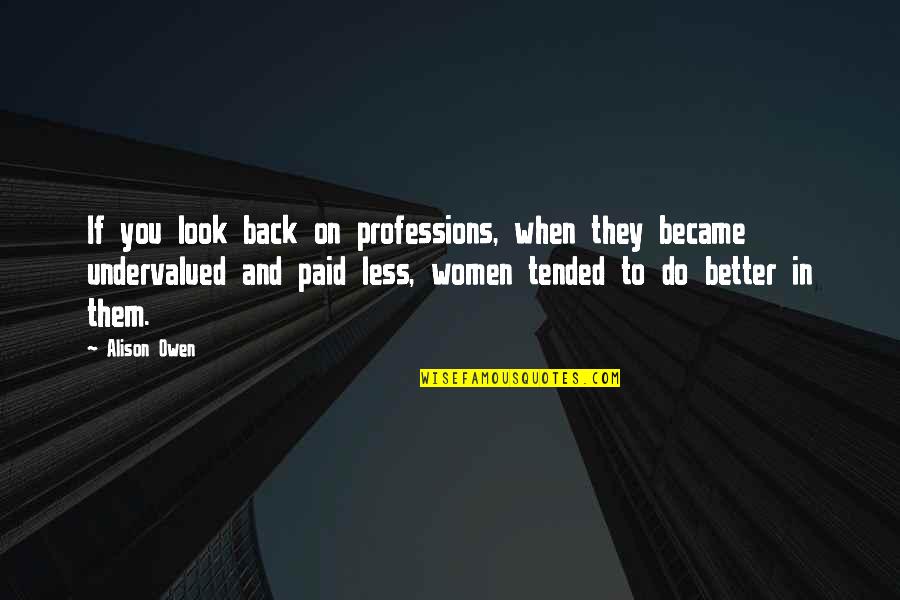 Kovotoja Quotes By Alison Owen: If you look back on professions, when they Kovotoja Quotes By Alison Owen: If you look back on professions, when they