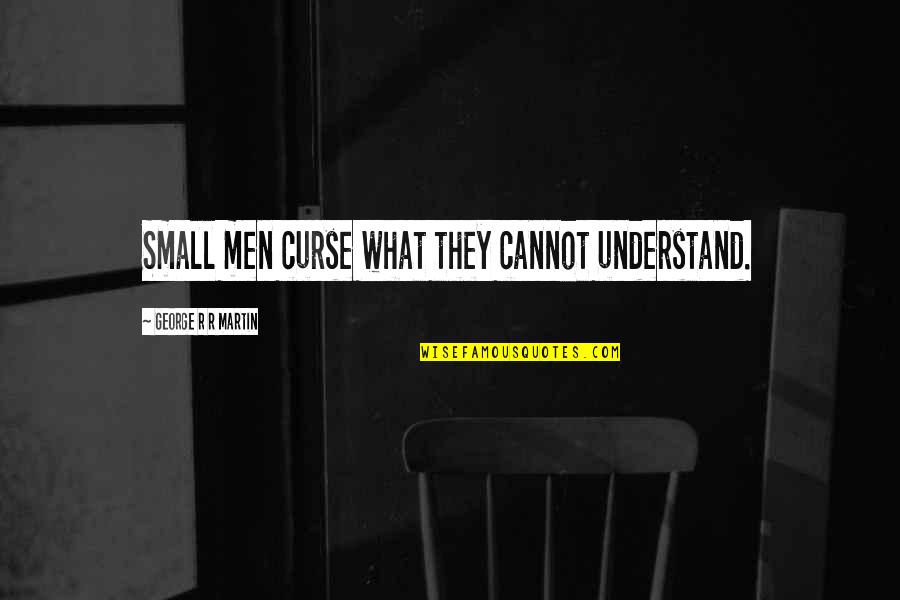 Kowalczyk Pedestal Table Quotes By George R R Martin: Small men curse what they cannot understand. Kowalczyk Pedestal Table Quotes By George R R Martin: Small men curse what they cannot understand.