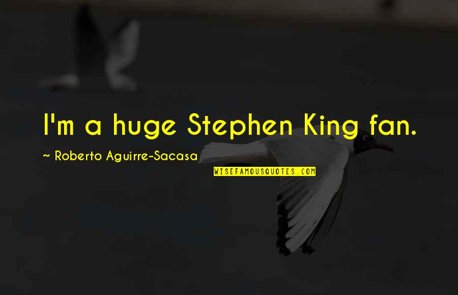 Kowalewski Ferreira Quotes By Roberto Aguirre-Sacasa: I'm a huge Stephen King fan. Kowalewski Ferreira Quotes By Roberto Aguirre-Sacasa: I'm a huge Stephen King fan.
