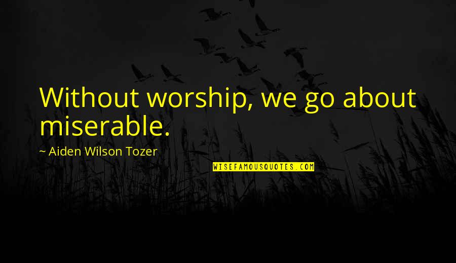 Kowalke Weebly Quotes By Aiden Wilson Tozer: Without worship, we go about miserable. Kowalke Weebly Quotes By Aiden Wilson Tozer: Without worship, we go about miserable.
