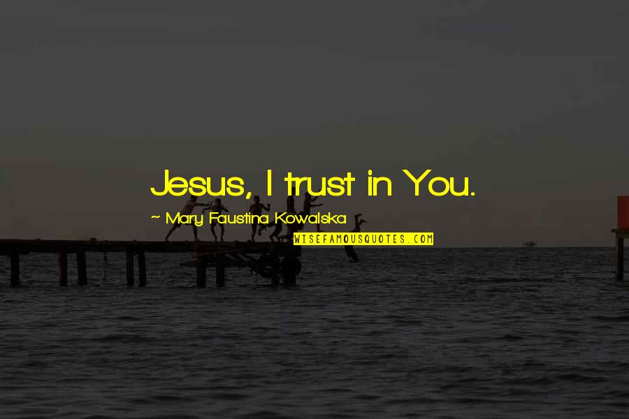 Kowalska And Jesus Quotes By Mary Faustina Kowalska: Jesus, I trust in You. Kowalska And Jesus Quotes By Mary Faustina Kowalska: Jesus, I trust in You.