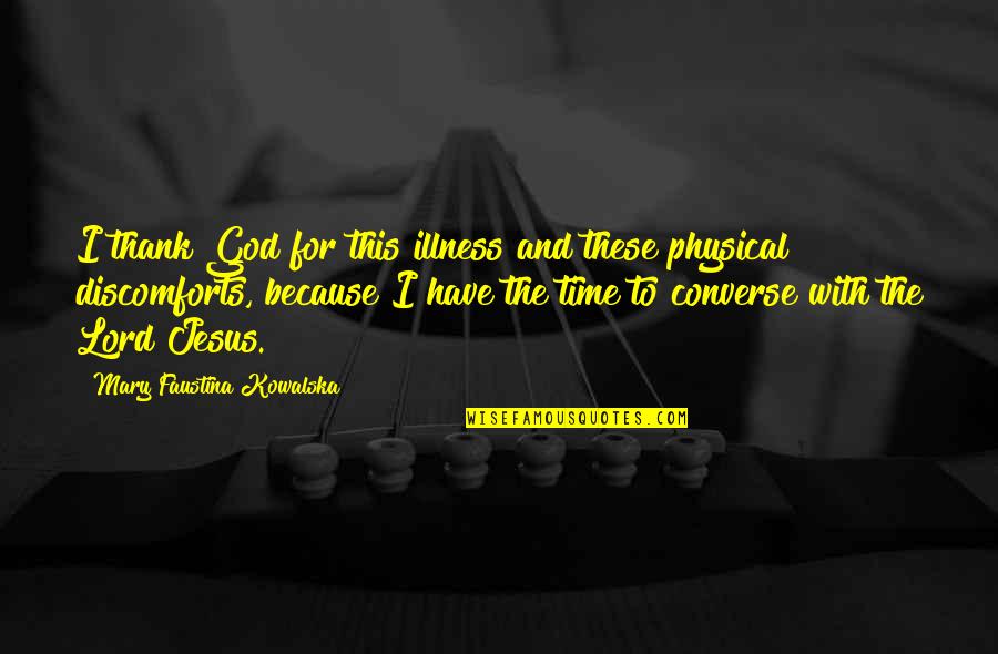 Kowalska And Jesus Quotes By Mary Faustina Kowalska: I thank God for this illness and these Kowalska And Jesus Quotes By Mary Faustina Kowalska: I thank God for this illness and these