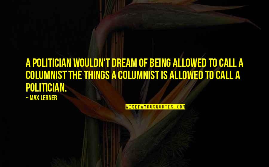Kowalska And Jesus Quotes By Max Lerner: A politician wouldn't dream of being allowed to Kowalska And Jesus Quotes By Max Lerner: A politician wouldn't dream of being allowed to