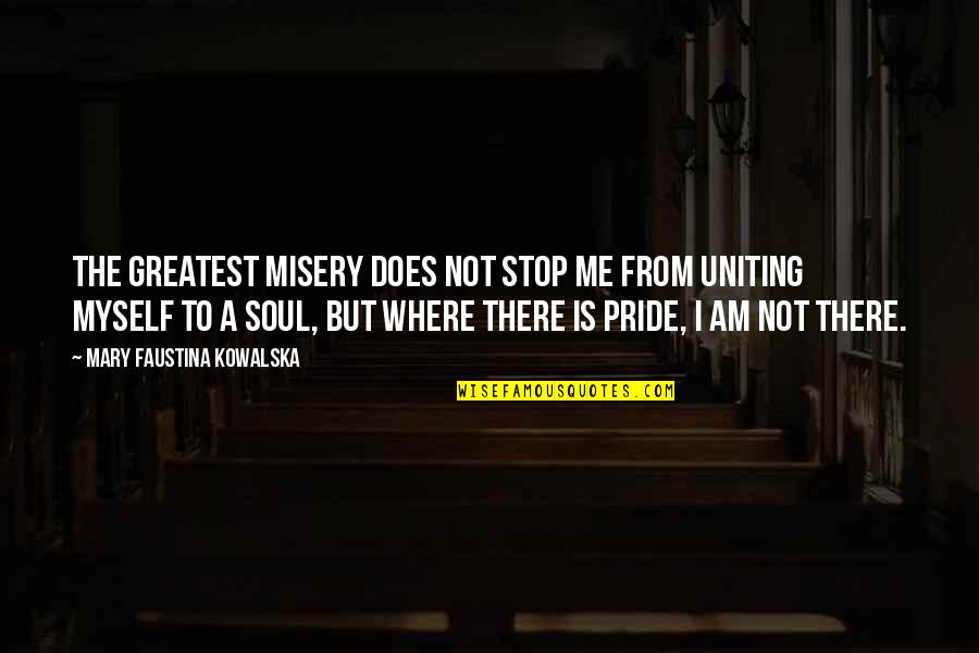 Kowalska Faustina Quotes By Mary Faustina Kowalska: The greatest misery does not stop Me from Kowalska Faustina Quotes By Mary Faustina Kowalska: The greatest misery does not stop Me from