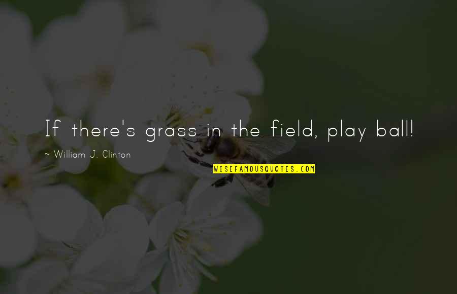 Kowalsky Koncert Quotes By William J. Clinton: If there's grass in the field, play ball! Kowalsky Koncert Quotes By William J. Clinton: If there's grass in the field, play ball!