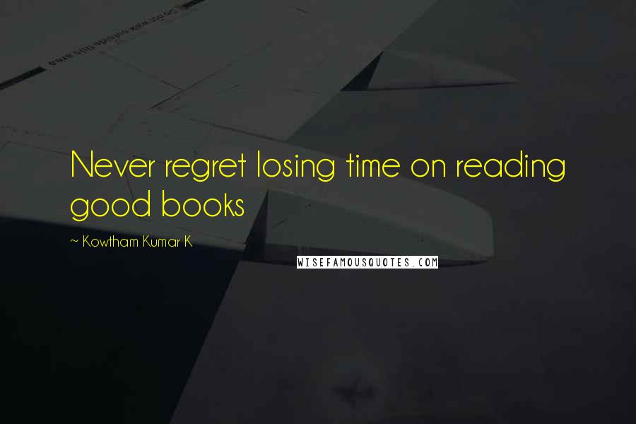 Kowtham Kumar K quotes: Never regret losing time on reading good books