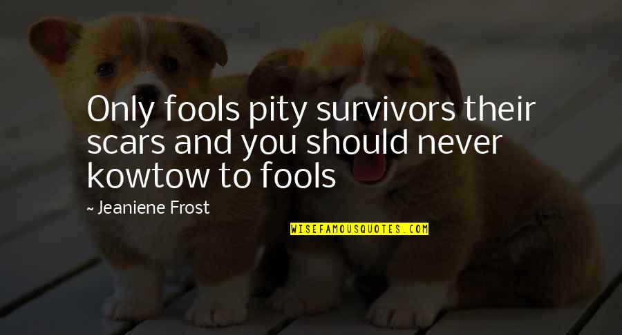 Kowtow Quotes By Jeaniene Frost: Only fools pity survivors their scars and you