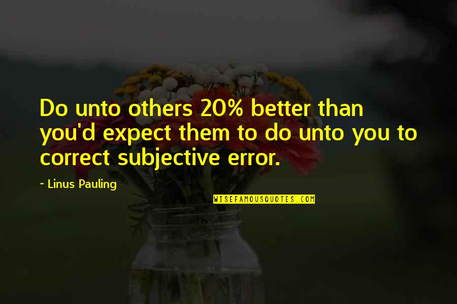Koyaanisqatsi Film Quotes By Linus Pauling: Do unto others 20% better than you'd expect