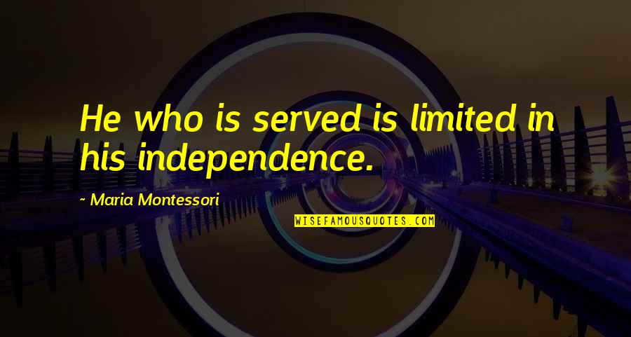 Koyaanisqatsi Quotes By Maria Montessori: He who is served is limited in his