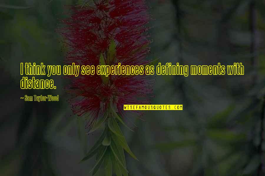 Koyduc Quotes By Sam Taylor-Wood: I think you only see experiences as defining Koyduc Quotes By Sam Taylor-Wood: I think you only see experiences as defining