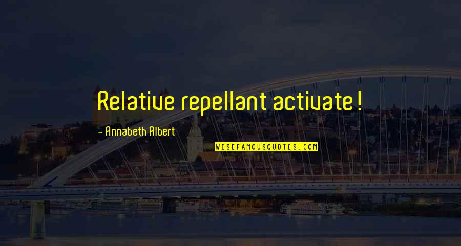 Koyucu Laflar Quotes By Annabeth Albert: Relative repellant activate! Koyucu Laflar Quotes By Annabeth Albert: Relative repellant activate!