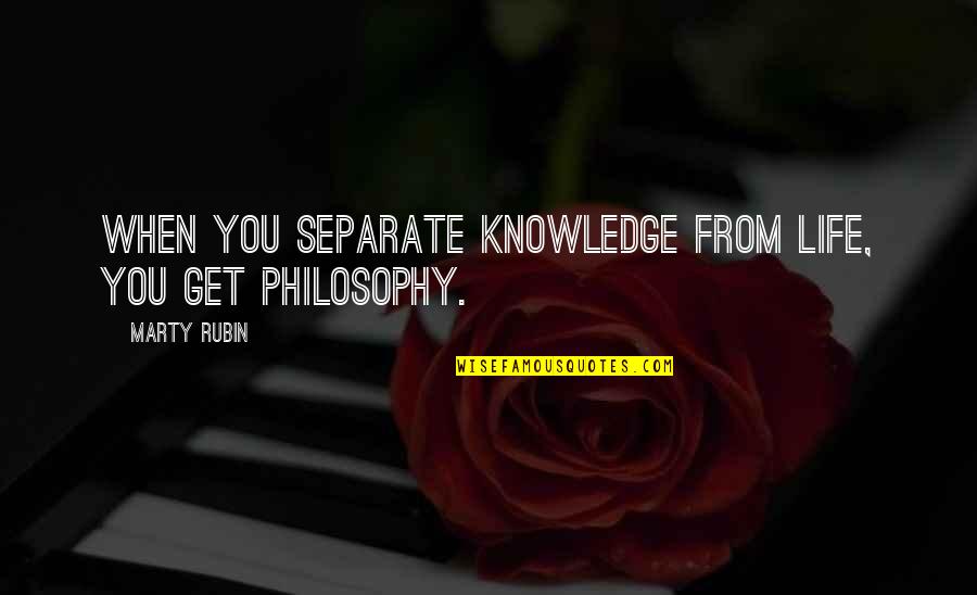 Koyucu Laflar Quotes By Marty Rubin: When you separate knowledge from life, you get