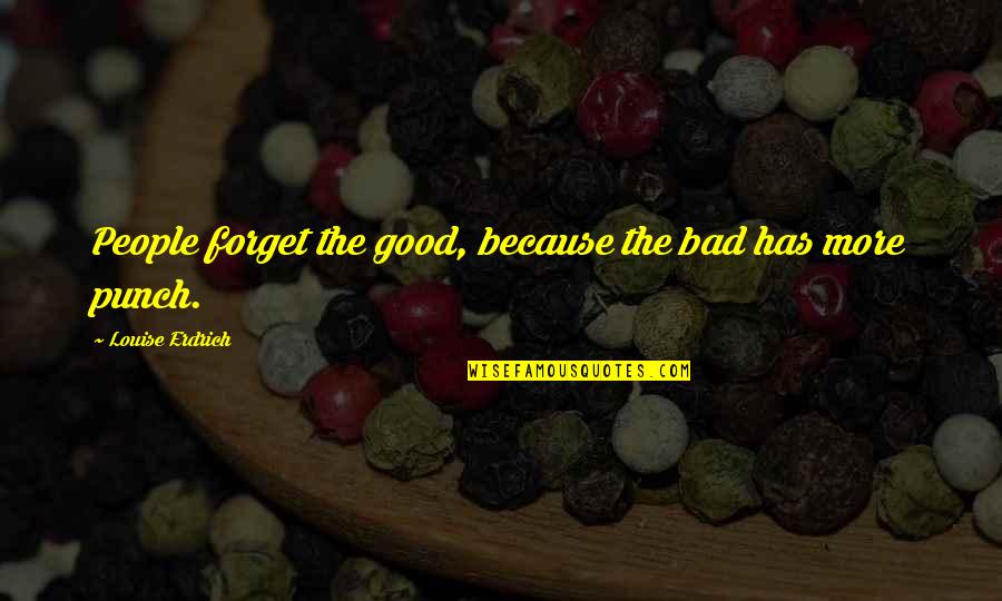 Koyukon Name Quotes By Louise Erdrich: People forget the good, because the bad has Koyukon Name Quotes By Louise Erdrich: People forget the good, because the bad has