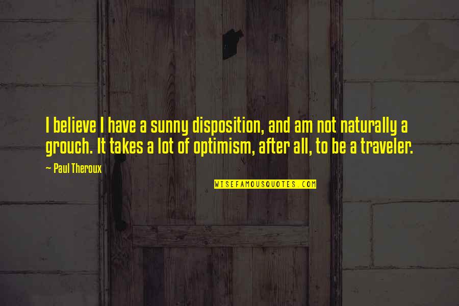Kozaki Kraina Quotes By Paul Theroux: I believe I have a sunny disposition, and Kozaki Kraina Quotes By Paul Theroux: I believe I have a sunny disposition, and
