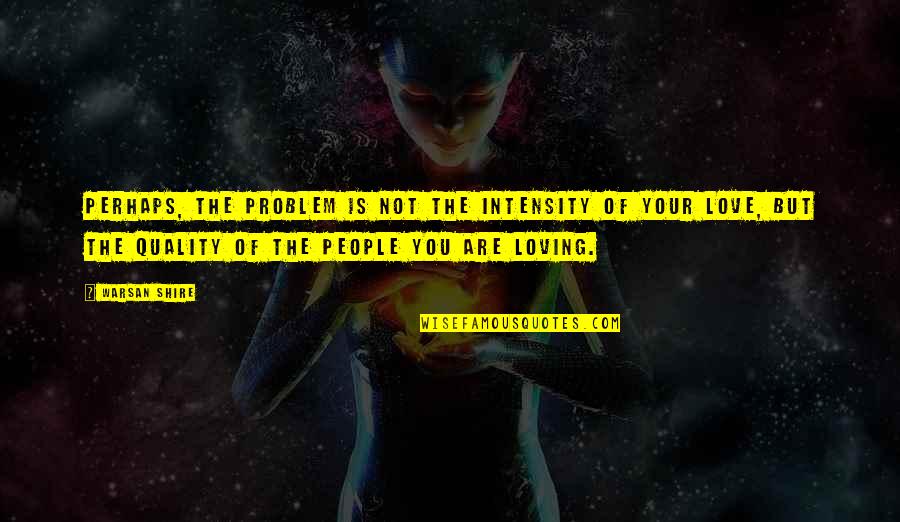 Kozaki Kraina Quotes By Warsan Shire: Perhaps, the problem is not the intensity of Kozaki Kraina Quotes By Warsan Shire: Perhaps, the problem is not the intensity of