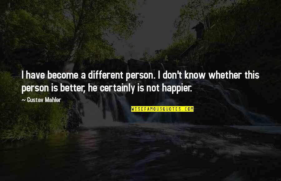 Kozel Quotes By Gustav Mahler: I have become a different person. I don't Kozel Quotes By Gustav Mahler: I have become a different person. I don't