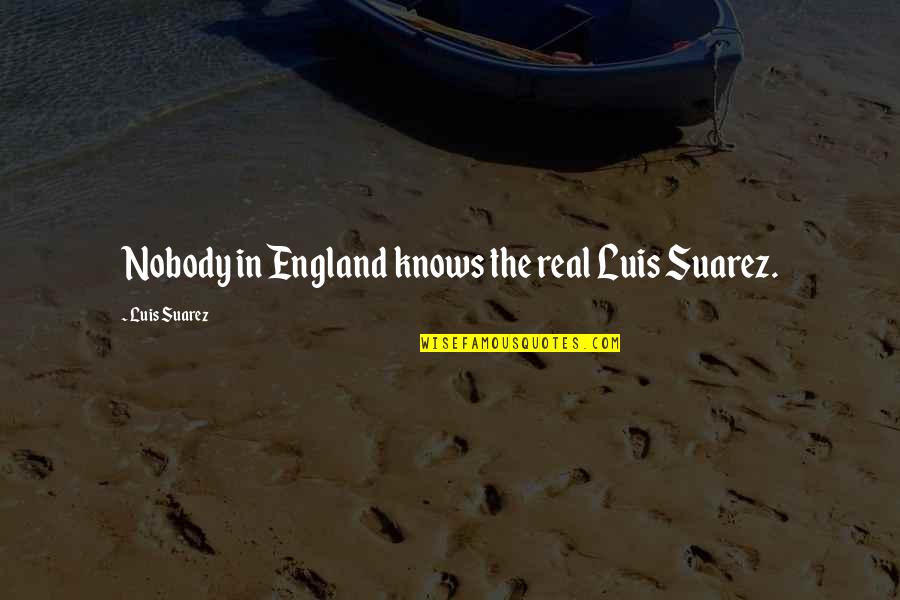 Kozeny Quotes By Luis Suarez: Nobody in England knows the real Luis Suarez.