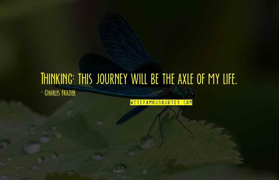 Kozikowski Water Quotes By Charles Frazier: Thinking: this journey will be the axle of Kozikowski Water Quotes By Charles Frazier: Thinking: this journey will be the axle of
