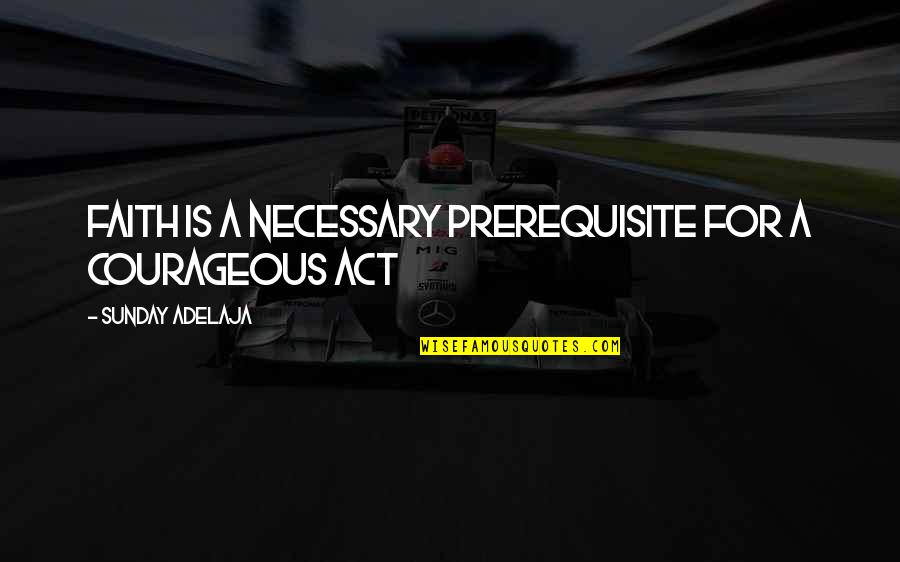 Kozinn And Sons Quotes By Sunday Adelaja: Faith is a necessary prerequisite for a courageous