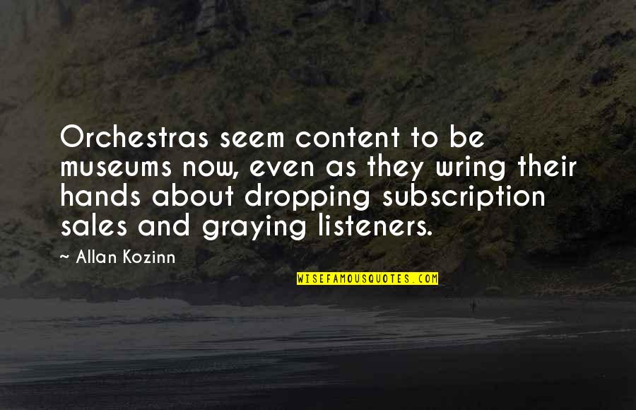 Kozinn Kozinn Quotes By Allan Kozinn: Orchestras seem content to be museums now, even Kozinn Kozinn Quotes By Allan Kozinn: Orchestras seem content to be museums now, even