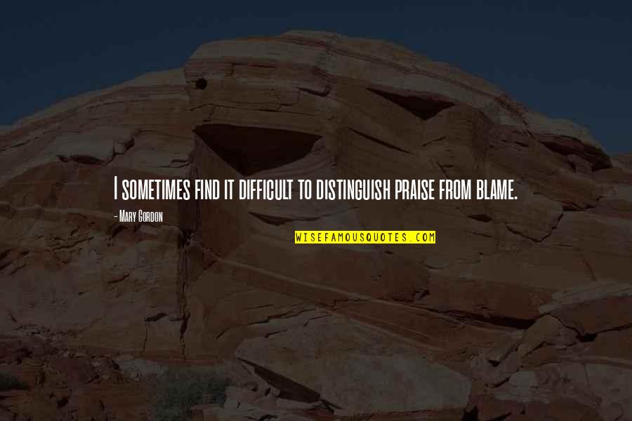 Kozlovska Sodba Quotes By Mary Gordon: I sometimes find it difficult to distinguish praise