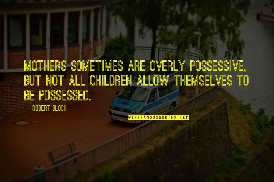 Kozlovska Sodba Quotes By Robert Bloch: Mothers sometimes are overly possessive, but not all