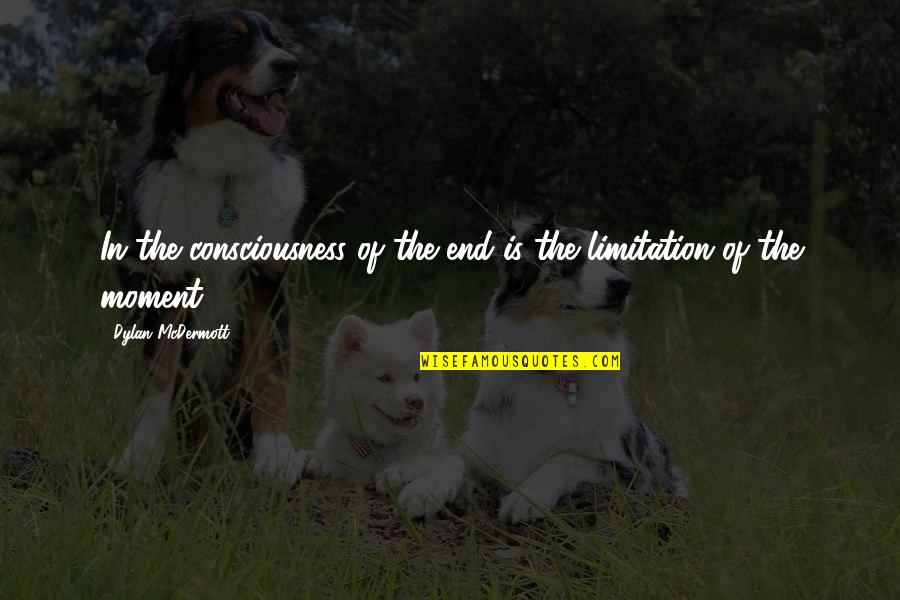 Kozma Ferenc Quotes By Dylan McDermott: In the consciousness of the end is the Kozma Ferenc Quotes By Dylan McDermott: In the consciousness of the end is the