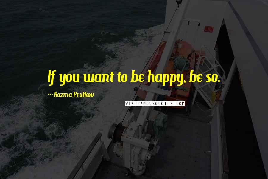 Kozma Prutkov quotes: If you want to be happy, be so.