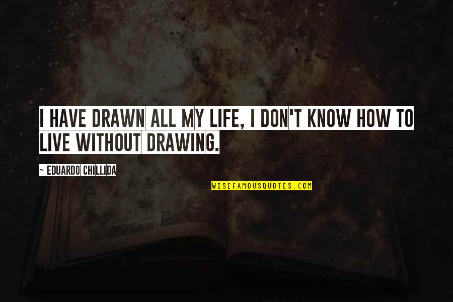Kozma Utcai Quotes By Eduardo Chillida: I have drawn all my life, I don't Kozma Utcai Quotes By Eduardo Chillida: I have drawn all my life, I don't