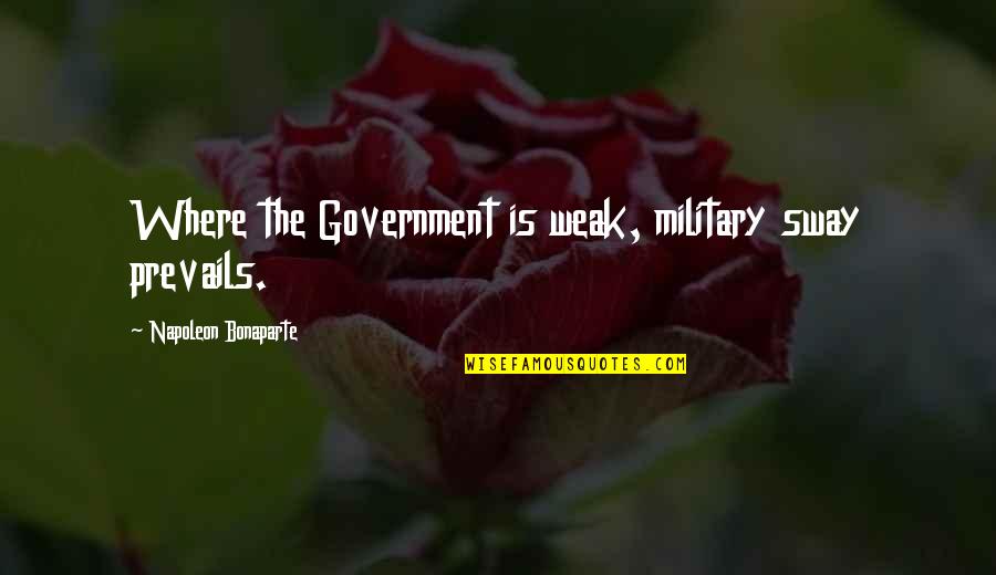 Kozma Utcai Quotes By Napoleon Bonaparte: Where the Government is weak, military sway prevails. Kozma Utcai Quotes By Napoleon Bonaparte: Where the Government is weak, military sway prevails.