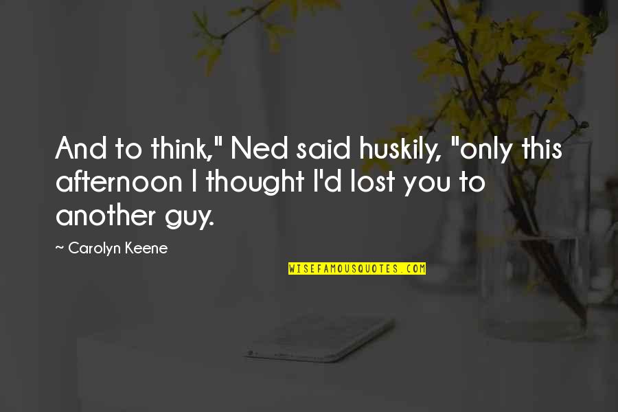 Kozy Quotes By Carolyn Keene: And to think," Ned said huskily, "only this Kozy Quotes By Carolyn Keene: And to think," Ned said huskily, "only this