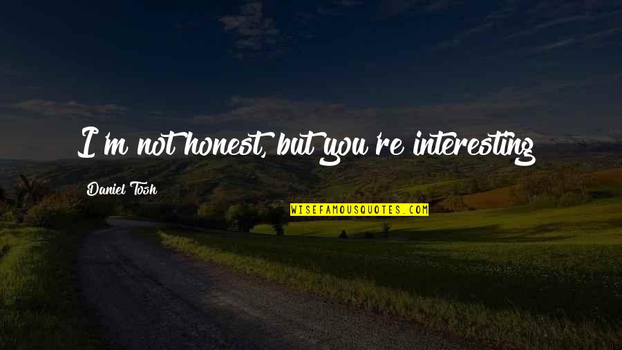 Kozy Quotes By Daniel Tosh: I'm not honest, but you're interesting! Kozy Quotes By Daniel Tosh: I'm not honest, but you're interesting!