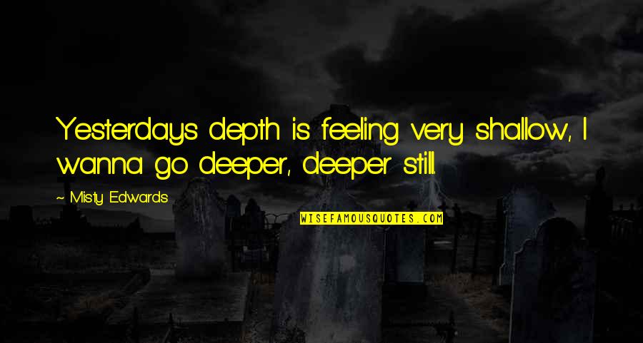 Kozyrev Quotes By Misty Edwards: Yesterdays depth is feeling very shallow, I wanna
