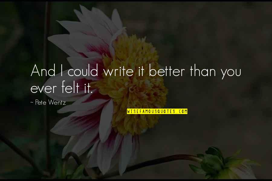 Kozyrev Time Quotes By Pete Wentz: And I could write it better than you Kozyrev Time Quotes By Pete Wentz: And I could write it better than you