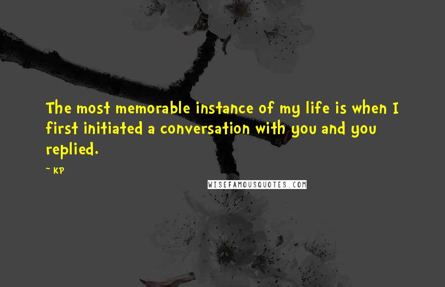 KP quotes: The most memorable instance of my life is when I first initiated a conversation with you and you replied.