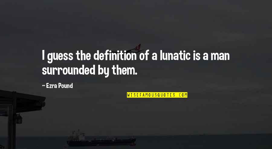 Kpekere Quotes By Ezra Pound: I guess the definition of a lunatic is