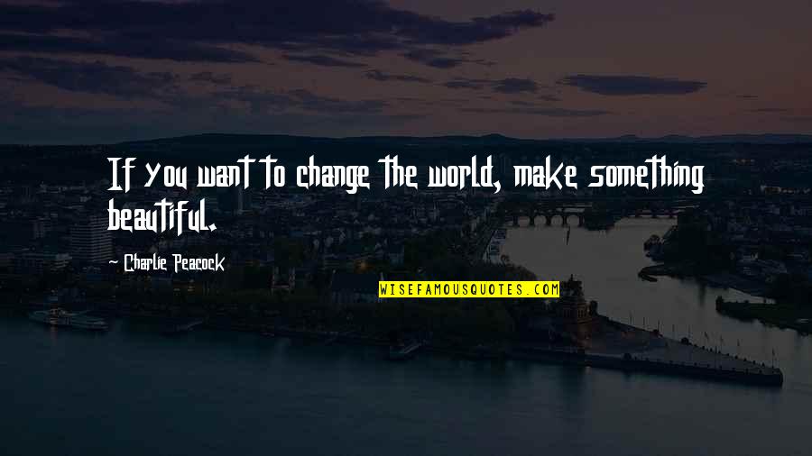 Kpessah Quotes By Charlie Peacock: If you want to change the world, make Kpessah Quotes By Charlie Peacock: If you want to change the world, make