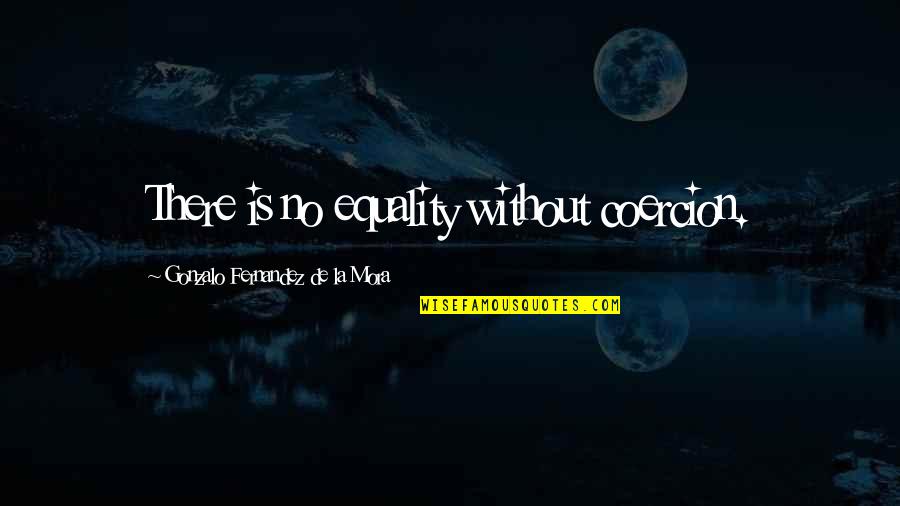 Kpintra Quotes By Gonzalo Fernandez De La Mora: There is no equality without coercion.