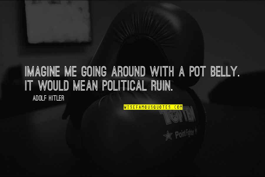 Kprs 103 Quotes By Adolf Hitler: Imagine me going around with a pot belly.