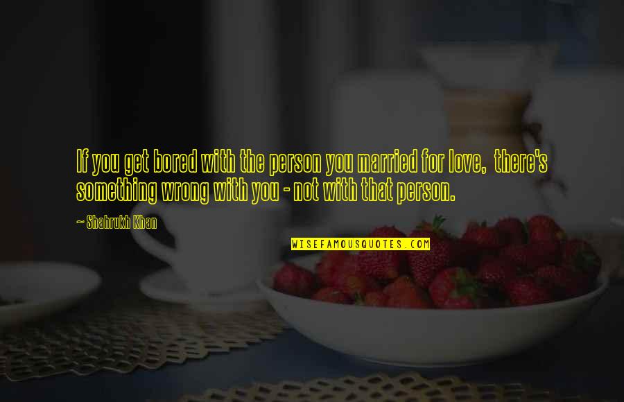 Kptt890np1 Quotes By Shahrukh Khan: If you get bored with the person you